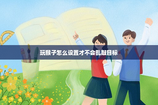 玩猴子怎么设置才不会乱敲目标