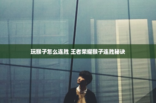 玩猴子怎么连胜 王者荣耀猴子连胜秘诀