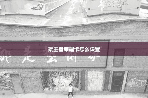 玩王者荣耀卡怎么设置