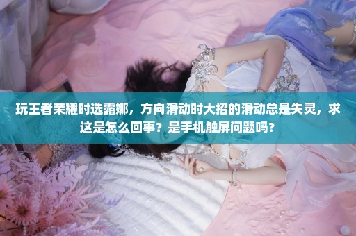 玩王者荣耀时选露娜，方向滑动时大招的滑动总是失灵，求这是怎么回事？是手机触屏问题吗？