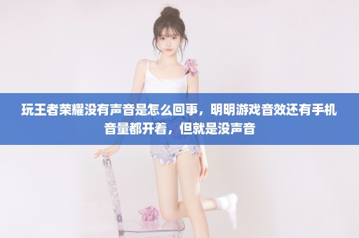 玩王者荣耀没有声音是怎么回事，明明游戏音效还有手机音量都开着，但就是没声音
