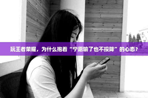 玩王者荣耀，为什么抱着“宁愿输了也不投降”的心态？