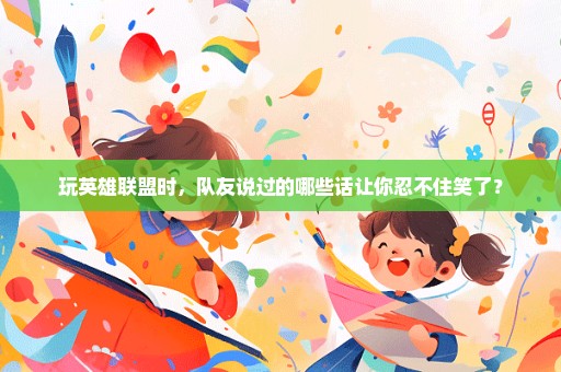 玩英雄联盟时，队友说过的哪些话让你忍不住笑了？