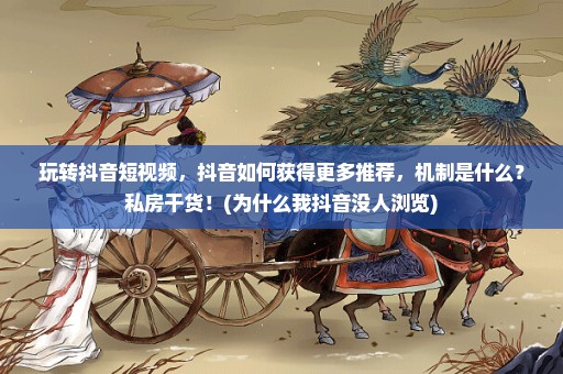玩转抖音短视频，抖音如何获得更多推荐，机制是什么？私房干货！(为什么我抖音没人浏览)