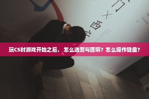 玩CS时游戏开始之后， 怎么选警与匪啊？怎么操作键盘？