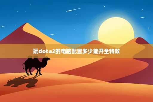 玩dota2的电脑配置多少能开全特效