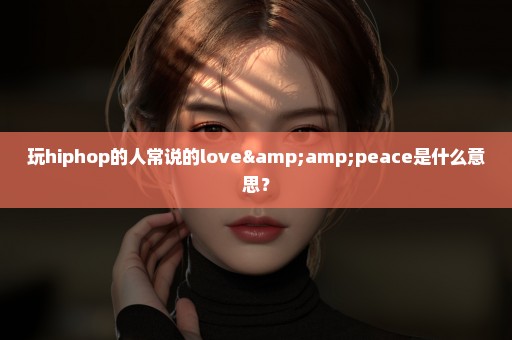 玩hiphop的人常说的love&peace是什么意思？