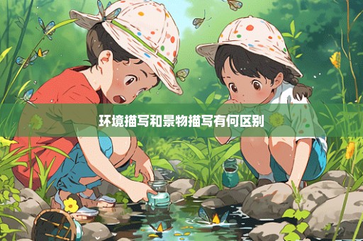 环境描写和景物描写有何区别