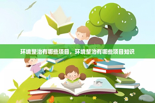 环境整治有哪些项目，环境整治有哪些项目知识