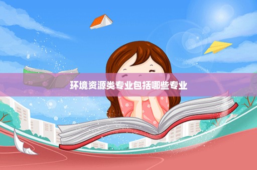 环境资源类专业包括哪些专业