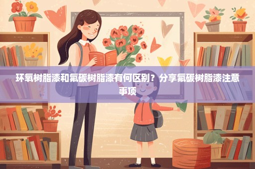 环氧树脂漆和氟碳树脂漆有何区别？分享氟碳树脂漆注意事项