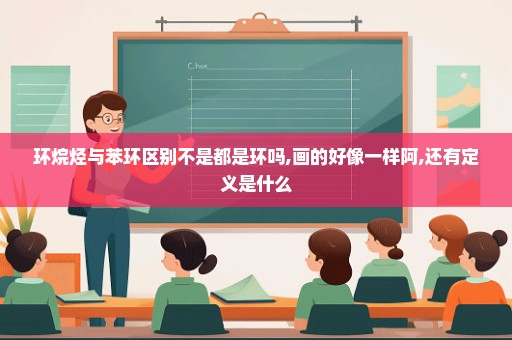 环烷烃与苯环区别不是都是环吗,画的好像一样阿,还有定义是什么