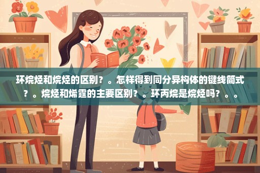 环烷烃和烷烃的区别？。怎样得到同分异构体的键线简式？。烷烃和烯霆的主要区别？。环丙烷是烷烃吗？。。
