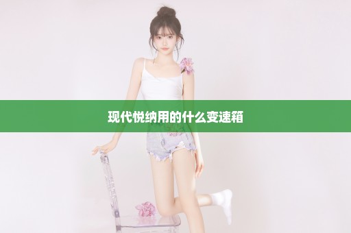 现代悦纳用的什么变速箱