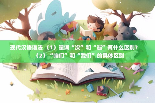 现代汉语语法 （1）量词“次”和“遍”有什么区别？   （2）“咱们”和“我们”的具体区别