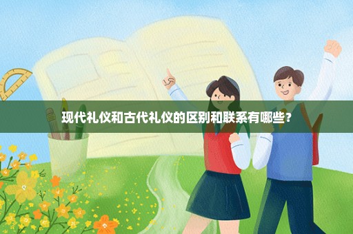 现代礼仪和古代礼仪的区别和联系有哪些？