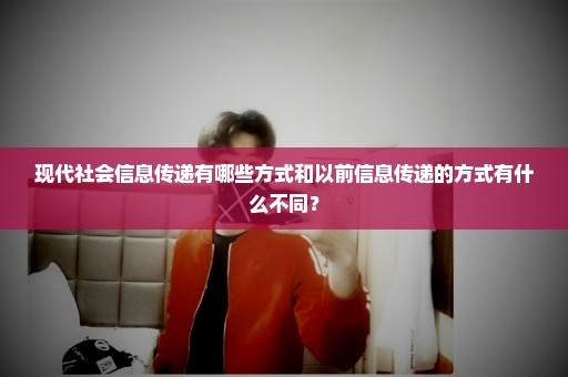 现代社会信息传递有哪些方式和以前信息传递的方式有什么不同？