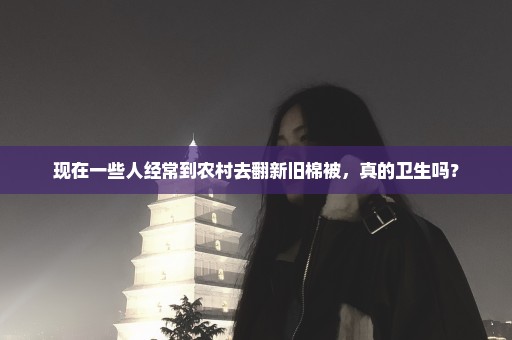 现在一些人经常到农村去翻新旧棉被，真的卫生吗？
