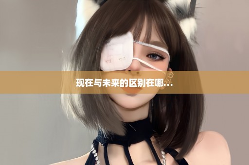 现在与未来的区别在哪…