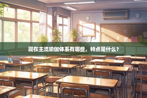 现在主流瑜伽体系有哪些，特点是什么？
