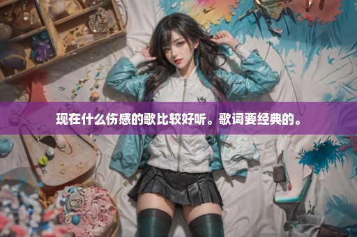 现在什么伤感的歌比较好听。歌词要经典的。