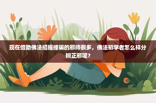 现在借助佛法招摇撞骗的邪师很多，佛法初学者怎么样分辨正邪呢？