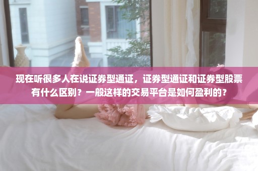现在听很多人在说证券型通证，证券型通证和证券型股票有什么区别？一般这样的交易平台是如何盈利的？