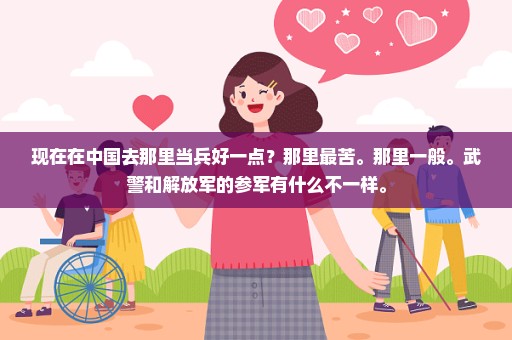 现在在中国去那里当兵好一点？那里最苦。那里一般。武警和解放军的参军有什么不一样。