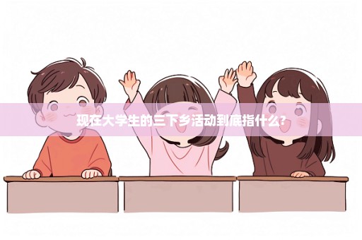 现在大学生的三下乡活动到底指什么?
