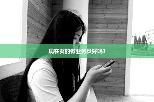 现在女的做业务员好吗？