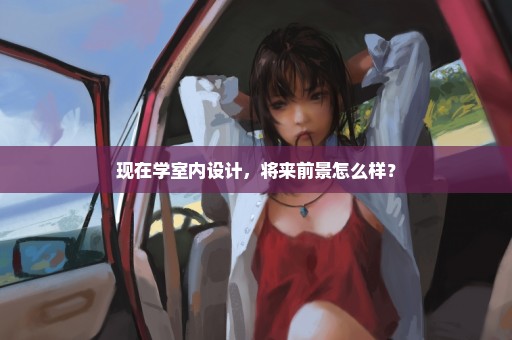 现在学室内设计，将来前景怎么样？