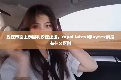 现在市面上泰国乳胶枕泛滥，royal latex和laytex到底有什么区别