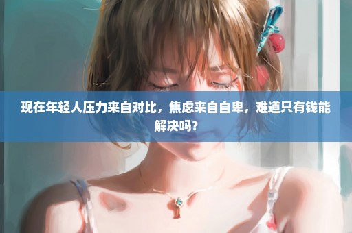 现在年轻人压力来自对比，焦虑来自自卑，难道只有钱能解决吗？