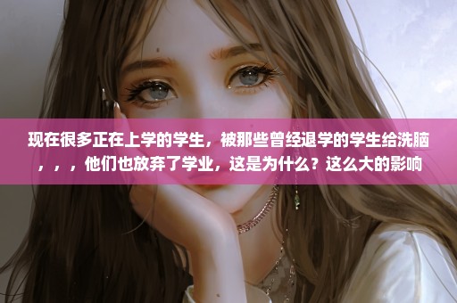 现在很多正在上学的学生，被那些曾经退学的学生给洗脑，，，他们也放弃了学业，这是为什么？这么大的影响