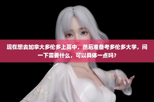 现在想去加拿大多伦多上高中，然后准备考多伦多大学，问一下需要什么，可以具体一点吗？