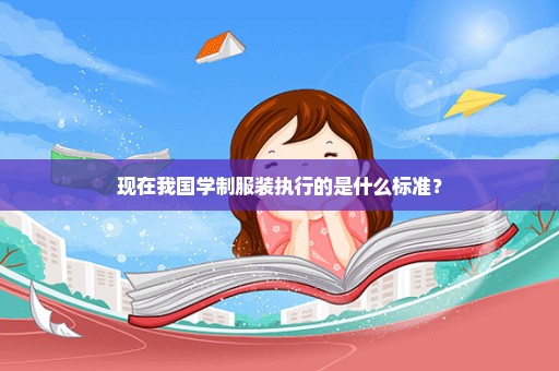 现在我国学制服装执行的是什么标准？