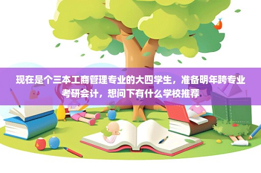 现在是个三本工商管理专业的大四学生，准备明年跨专业考研会计，想问下有什么学校推荐