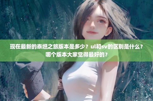 现在最新的泰坦之旅版本是多少？ul和sv的区别是什么？哪个版本大家觉得最好的？