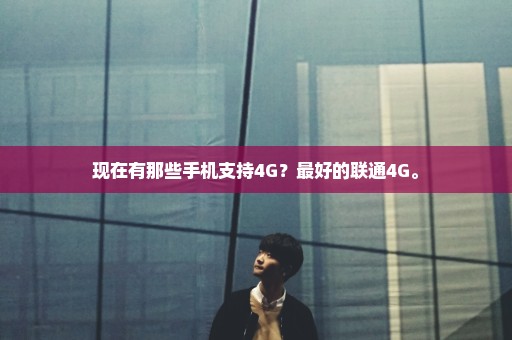 现在有那些手机支持4G？最好的联通4G。