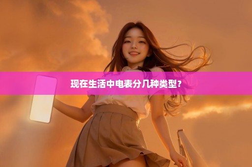 现在生活中电表分几种类型？