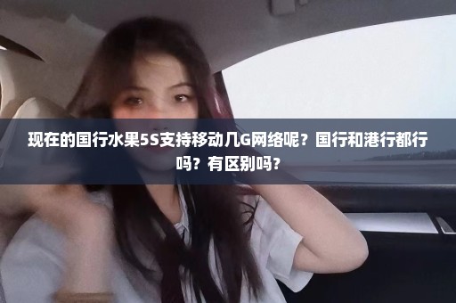 现在的国行水果5S支持移动几G网络呢？国行和港行都行吗？有区别吗？