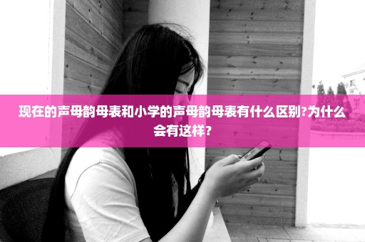 现在的声母韵母表和小学的声母韵母表有什么区别?为什么会有这样？