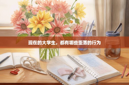 现在的大学生，都有哪些堕落的行为