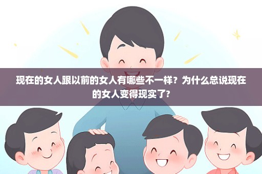 现在的女人跟以前的女人有哪些不一样？为什么总说现在的女人变得现实了?