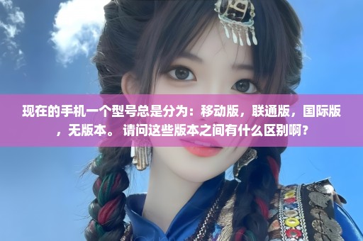 现在的手机一个型号总是分为：移动版，联通版，国际版，无版本。 请问这些版本之间有什么区别啊？