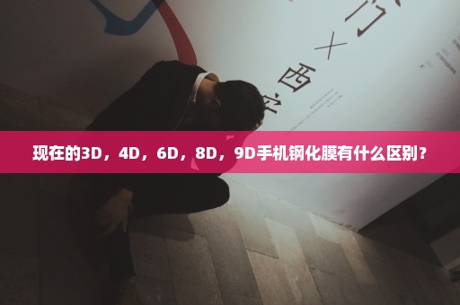 现在的3D，4D，6D，8D，9D手机钢化膜有什么区别？