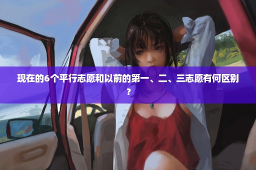 现在的6个平行志愿和以前的第一、二、三志愿有何区别？