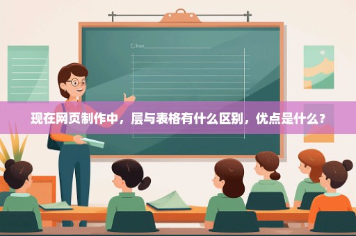 现在网页制作中，层与表格有什么区别，优点是什么？