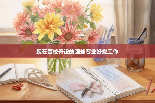 现在高校开设的哪些专业好找工作