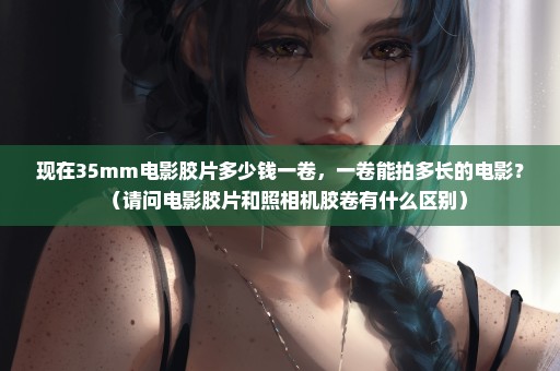现在35mm电影胶片多少钱一卷，一卷能拍多长的电影？（请问电影胶片和照相机胶卷有什么区别）